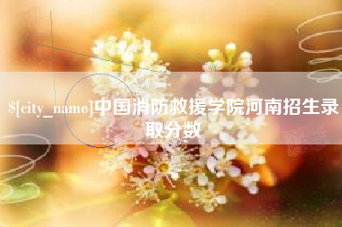 鞍山中国消防救援学院河南招生录取分数