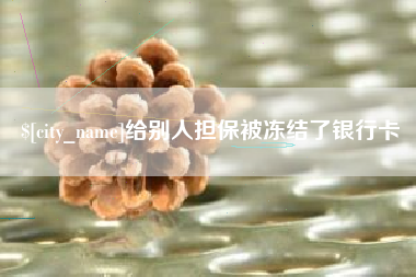 鞍山给别人担保被冻结了银行卡