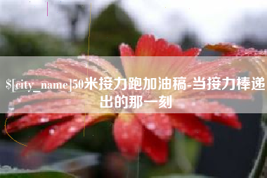 鞍山50米接力跑加油稿-当接力棒递出的那一刻