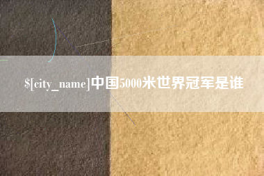 鞍山中国5000米世界冠军是谁