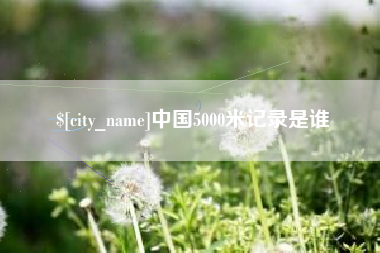 鞍山中国5000米记录是谁