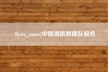 鞍山中国消防救援队报名