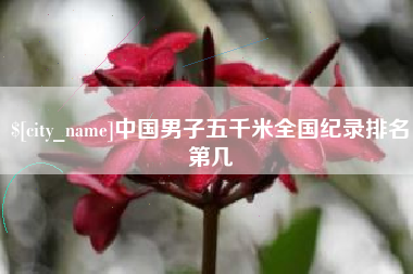 鞍山中国男子五千米全国纪录排名第几