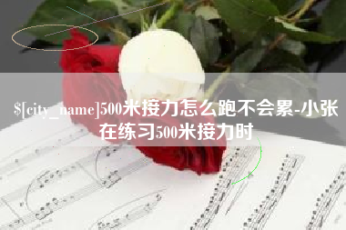 鞍山500米接力怎么跑不会累-小张在练习500米接力时