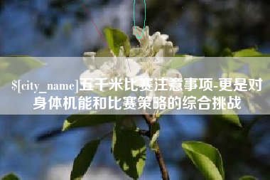 鞍山五千米比赛注意事项-更是对身体机能和比赛策略的综合挑战