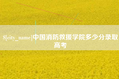 鞍山中国消防救援学院多少分录取高考