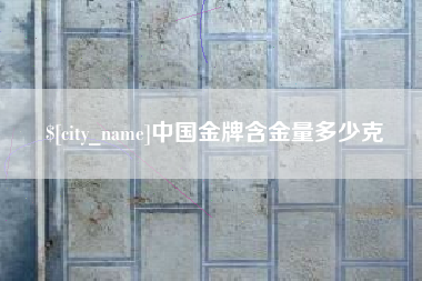 鞍山中国金牌含金量多少克