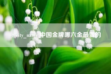 鞍山中国金牌哪六金最贵的