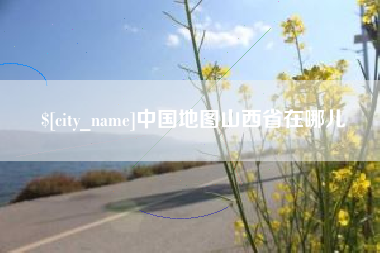 鞍山中国地图山西省在哪儿