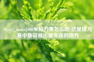 鞍山600米接力赛怎么跑-这是接力赛中最容易出现失误的地方
