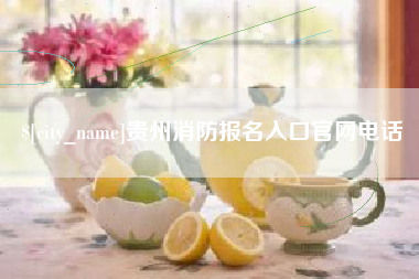 鞍山贵州消防报名入口官网电话