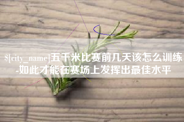 鞍山五千米比赛前几天该怎么训练-如此才能在赛场上发挥出最佳水平