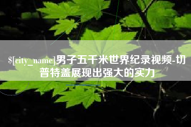 鞍山男子五千米世界纪录视频-切普特盖展现出强大的实力