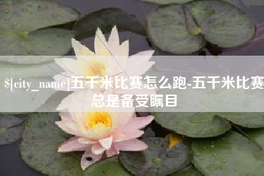 鞍山五千米比赛怎么跑-五千米比赛总是备受瞩目