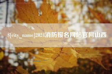 鞍山2024消防报名网站官网山西