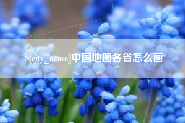 鞍山中国地图各省怎么画