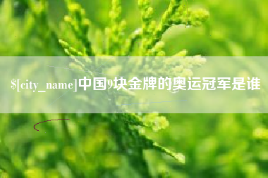 鞍山中国9块金牌的奥运冠军是谁