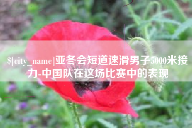 鞍山亚冬会短道速滑男子5000米接力-中国队在这场比赛中的表现