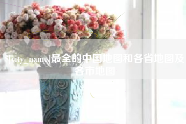 鞍山最全的中国地图和各省地图及各市地图