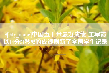 鞍山中国五千米最好成绩-王军霞以14分51秒92的成绩刷新了全国学生记录