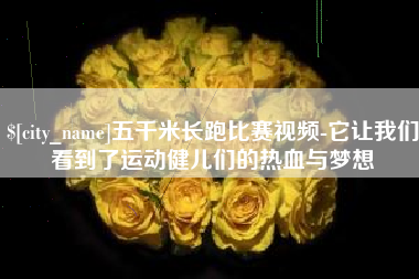 鞍山五千米长跑比赛视频-它让我们看到了运动健儿们的热血与梦想
