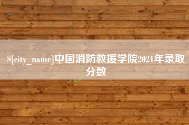 鞍山中国消防救援学院2021年录取分数