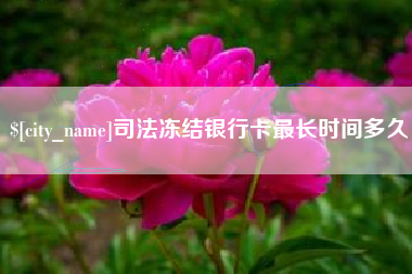 鞍山司法冻结银行卡最长时间多久