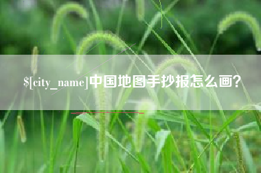 鞍山中国地图手抄报怎么画？