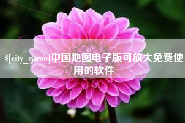 鞍山中国地图电子版可放大免费使用的软件