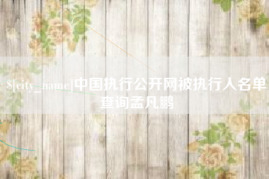鞍山中国执行公开网被执行人名单查询孟凡鹏