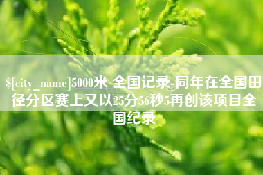 鞍山5000米 全国记录-同年在全国田径分区赛上又以25分56秒5再创该项目全国纪录