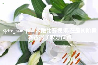 鞍山5000米跑比赛视频-在最初阶段就占据了较好位置