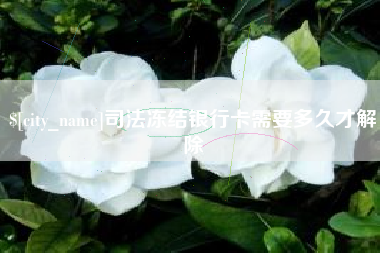 鞍山司法冻结银行卡需要多久才解除