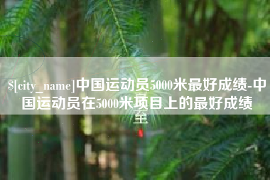 鞍山中国运动员5000米最好成绩-中国运动员在5000米项目上的最好成绩