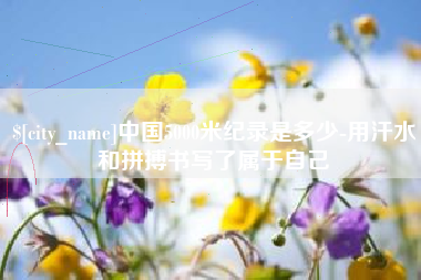 鞍山中国5000米纪录是多少-用汗水和拼搏书写了属于自己