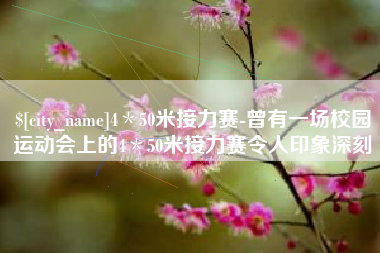 鞍山4＊50米接力赛-曾有一场校园运动会上的4＊50米接力赛令人印象深刻