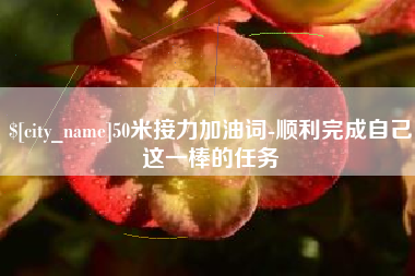鞍山50米接力加油词-顺利完成自己这一棒的任务