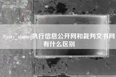 鞍山执行信息公开网和裁判文书网有什么区别