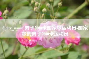 鞍山男子5000米国家级运动员-国家级的男子5000米运动员