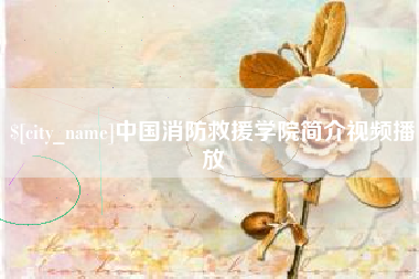 鞍山中国消防救援学院简介视频播放