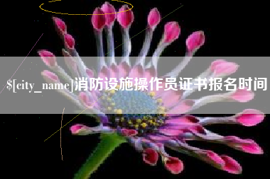 鞍山消防设施操作员证书报名时间