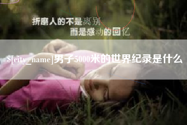鞍山男子5000米的世界纪录是什么