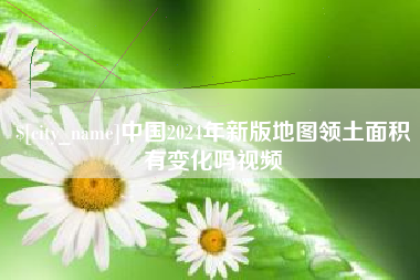 鞍山中国2024年新版地图领土面积有变化吗视频