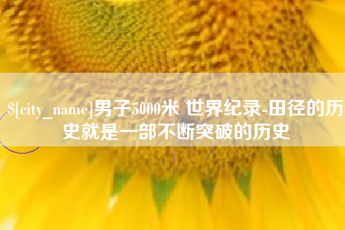 鞍山男子5000米 世界纪录-田径的历史就是一部不断突破的历史