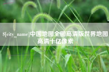 鞍山中国地图全图高清版世界地图高清十亿像素