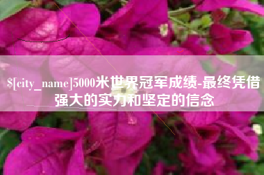鞍山5000米世界冠军成绩-最终凭借强大的实力和坚定的信念