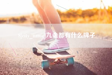 鞍山九金都有什么牌子