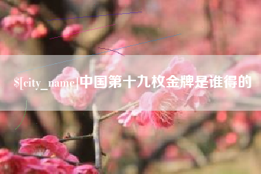 鞍山中国第十九枚金牌是谁得的