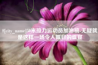 鞍山50米接力运动员加油稿-无疑就是这样一场令人瞩目的盛宴