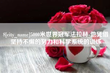 鞍山5000米世界冠军法拉赫-他凭借坚持不懈的努力和科学系统的训练